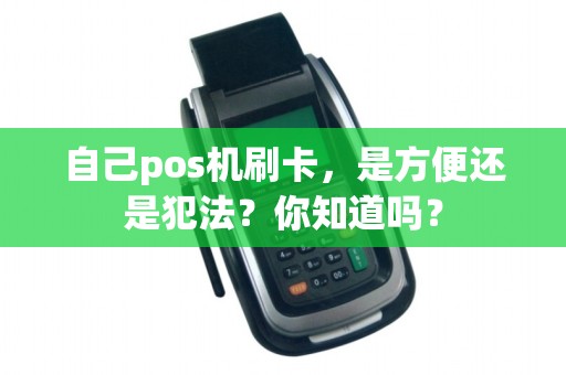 自己pos机刷卡，是方便还是犯法？你知道吗？