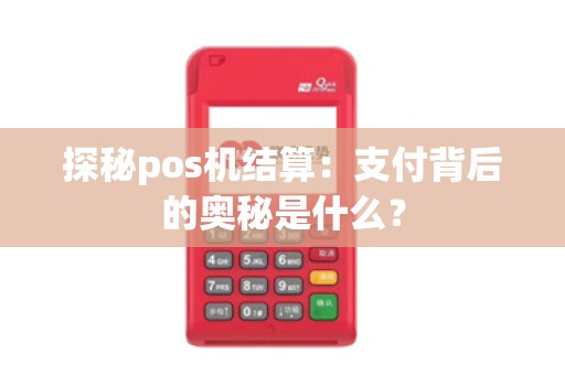 探秘pos机结算：支付背后的奥秘是什么？