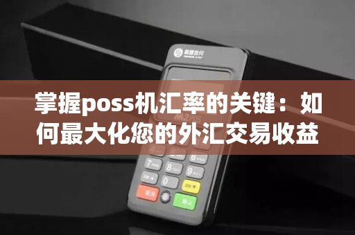 掌握poss机汇率的关键：如何最大化您的外汇交易收益？