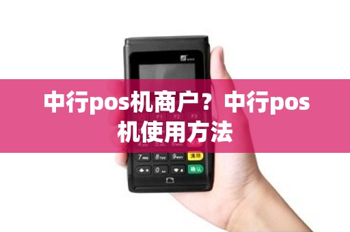 中行pos机商户？中行pos机使用方法