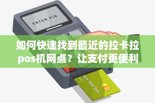 如何快速找到最近的拉卡拉pos机网点？让支付更便利！