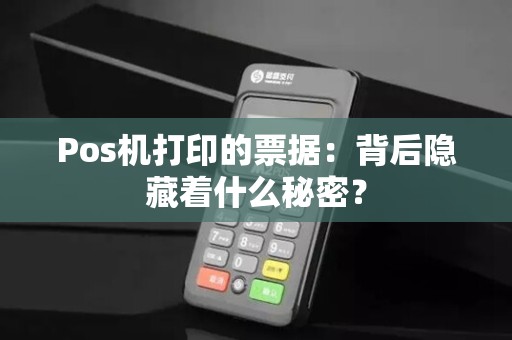 Pos机打印的票据：背后隐藏着什么秘密？