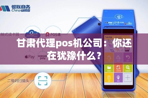 甘肃代理pos机公司：你还在犹豫什么？