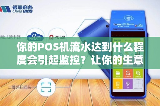 你的POS机流水达到什么程度会引起监控？让你的生意安全无忧