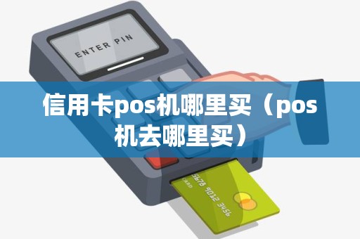 信用卡pos机哪里买（pos机去哪里买）