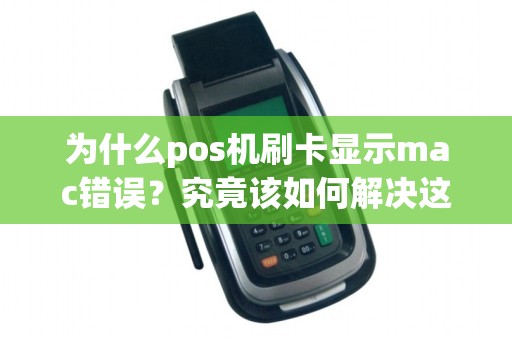 为什么pos机刷卡显示mac错误？究竟该如何解决这个问题？