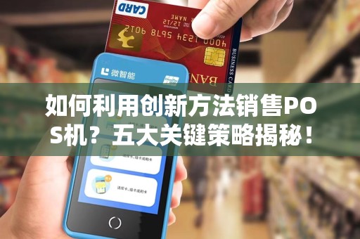 如何利用创新方法销售POS机？五大关键策略揭秘！