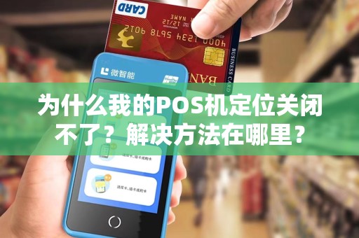 为什么我的POS机定位关闭不了？解决方法在哪里？