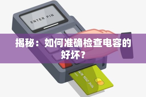 揭秘：如何准确检查电容的好坏？