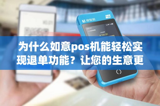 为什么如意pos机能轻松实现退单功能？让您的生意更便捷！