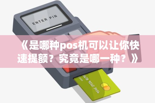 《是哪种pos机可以让你快速提额？究竟是哪一种？》