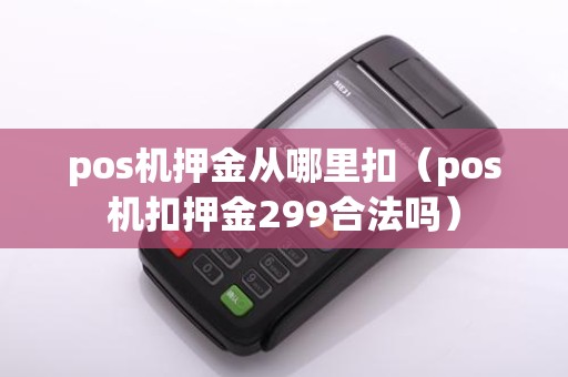 pos机押金从哪里扣（pos机扣押金299合法吗）