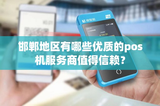 邯郸地区有哪些优质的pos机服务商值得信赖？