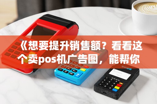 《想要提升销售额？看看这个卖pos机广告图，能帮你吗？》