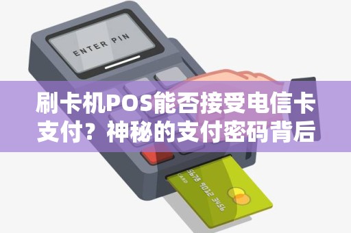 刷卡机POS能否接受电信卡支付？神秘的支付密码背后隐藏着什么秘密？