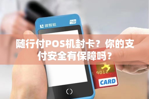 随行付POS机封卡？你的支付安全有保障吗？
