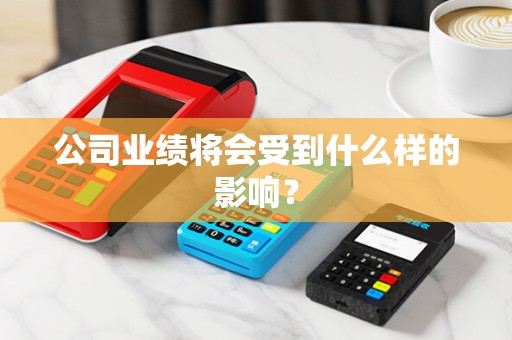 公司业绩将会受到什么样的影响？