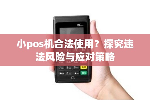 小pos机合法使用？探究违法风险与应对策略