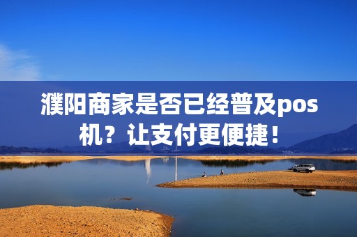 濮阳商家是否已经普及pos机？让支付更便捷！