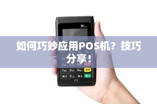 如何巧妙应用POS机？技巧分享！
