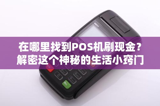 在哪里找到POS机刷现金？解密这个神秘的生活小窍门！