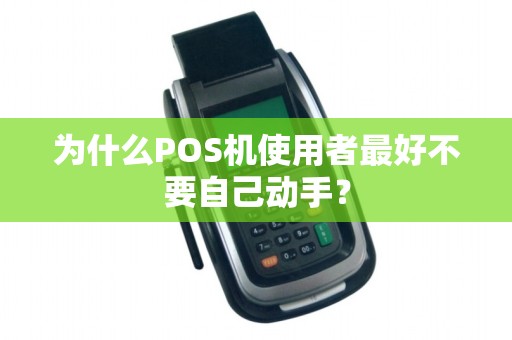 为什么POS机使用者最好不要自己动手？