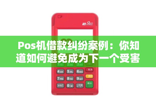 Pos机借款纠纷案例：你知道如何避免成为下一个受害者吗？