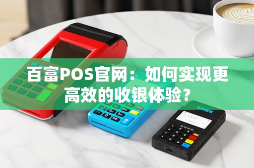 百富POS官网：如何实现更高效的收银体验？