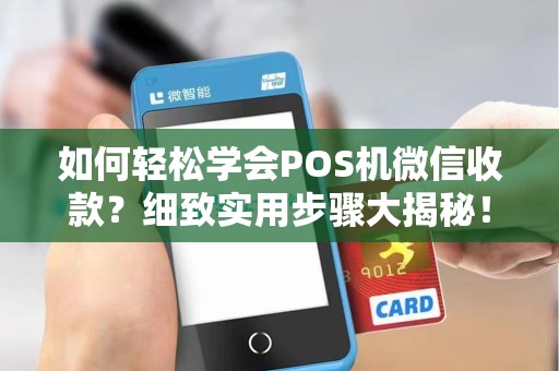 如何轻松学会POS机微信收款？细致实用步骤大揭秘！