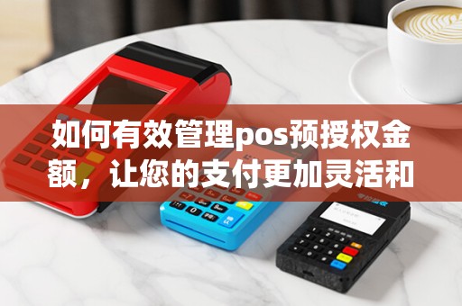 如何有效管理pos预授权金额，让您的支付更加灵活和便捷？