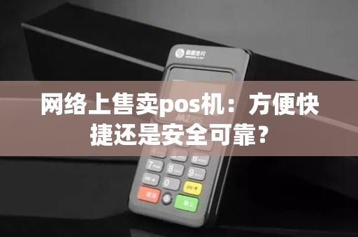 网络上售卖pos机：方便快捷还是安全可靠？