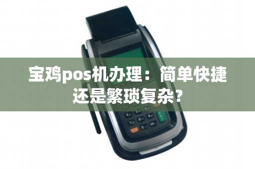 宝鸡pos机办理：简单快捷还是繁琐复杂？