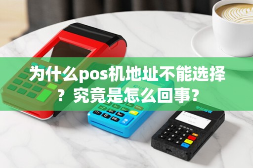 为什么pos机地址不能选择？究竟是怎么回事？