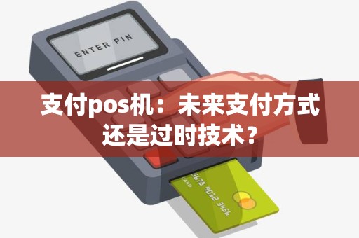 支付pos机：未来支付方式还是过时技术？