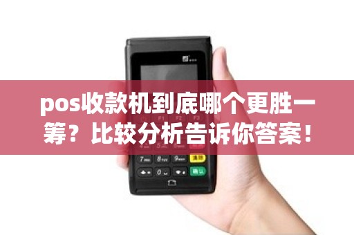 pos收款机到底哪个更胜一筹？比较分析告诉你答案！