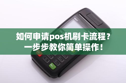 如何申请pos机刷卡流程？一步步教你简单操作！