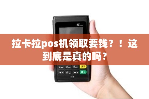 拉卡拉pos机领取要钱？！这到底是真的吗？
