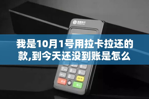 我是10月1号用拉卡拉还的款,到今天还没到账是怎么回事...