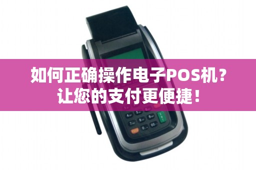 如何正确操作电子POS机？让您的支付更便捷！