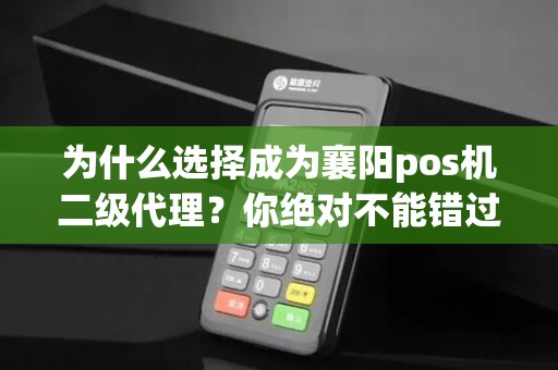为什么选择成为襄阳pos机二级代理？你绝对不能错过的机会！