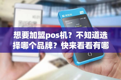 想要加盟pos机？不知道选择哪个品牌？快来看看有哪些值得考虑的选择！