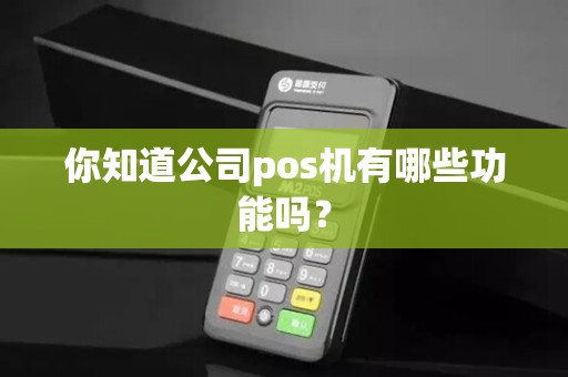 你知道公司pos机有哪些功能吗？