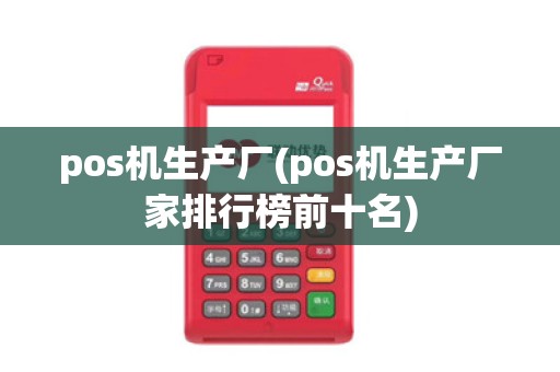 pos机生产厂(pos机生产厂家排行榜前十名)