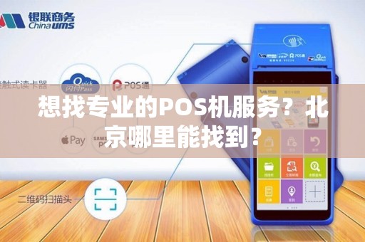 想找专业的POS机服务？北京哪里能找到？