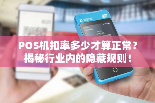 POS机扣率多少才算正常？揭秘行业内的隐藏规则！