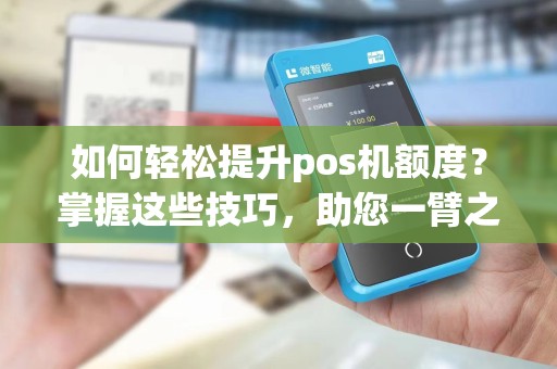 如何轻松提升pos机额度？掌握这些技巧，助您一臂之力！