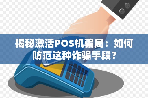 揭秘激活POS机骗局：如何防范这种诈骗手段？