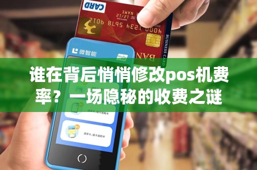 谁在背后悄悄修改pos机费率？一场隐秘的收费之谜