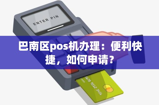 巴南区pos机办理：便利快捷，如何申请？