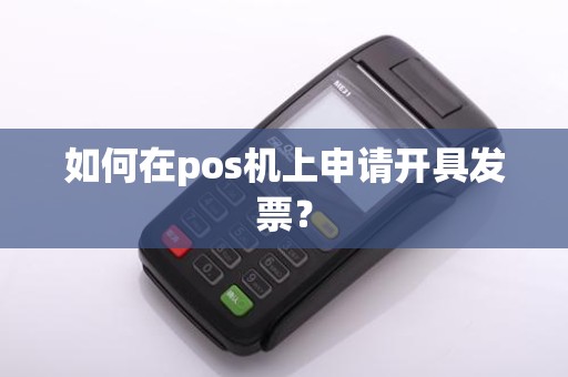 如何在pos机上申请开具发票？